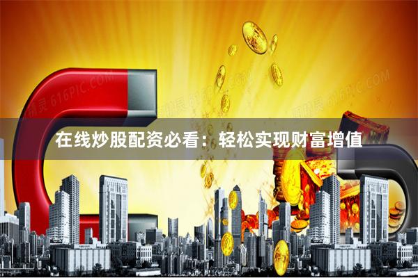 在线炒股配资必看：轻松实现财富增值