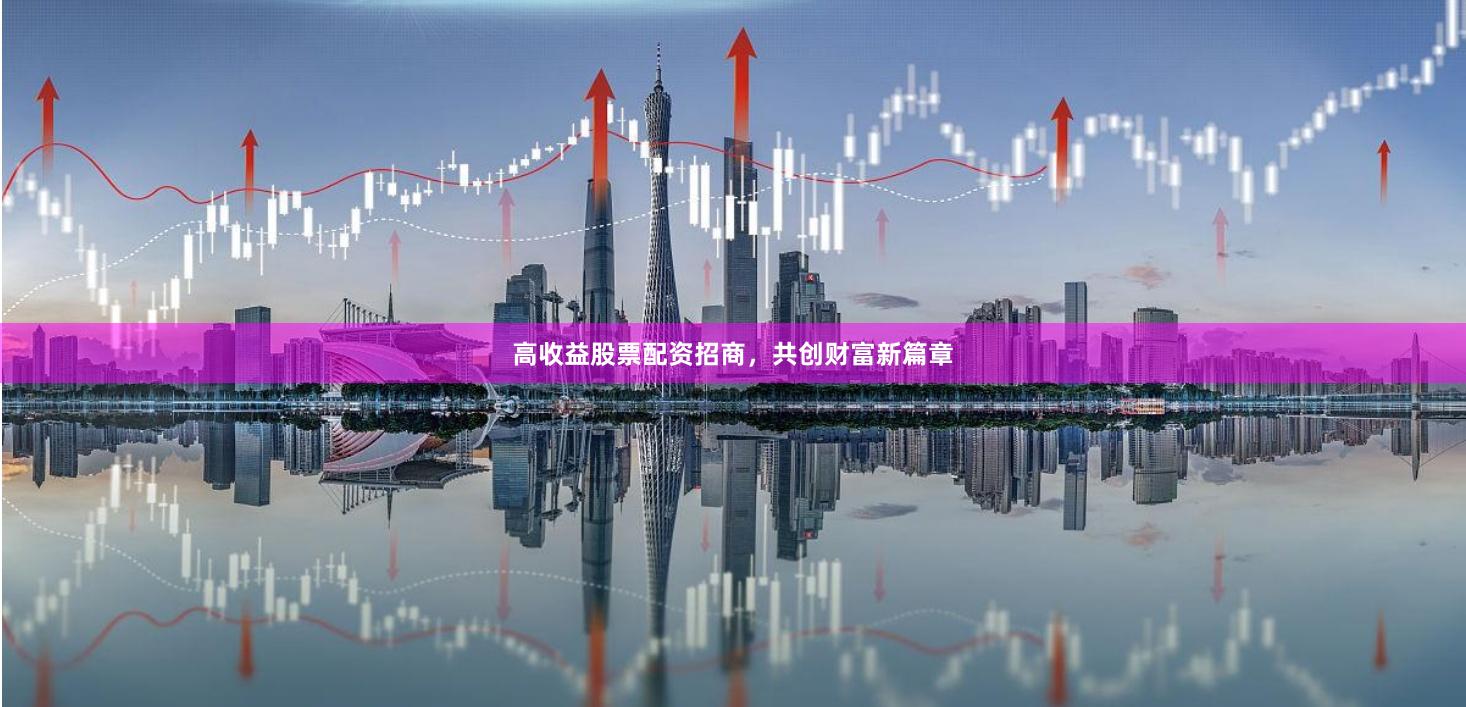 高收益股票配资招商，共创财富新篇章