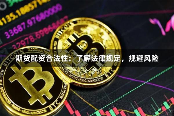 期货配资合法性：了解法律规定，规避风险