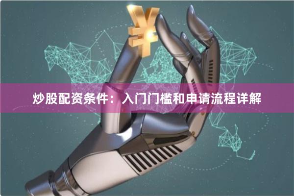炒股配资条件：入门门槛和申请流程详解