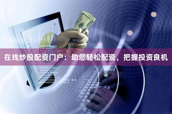 在线炒股配资门户：助您轻松配资，把握投资良机