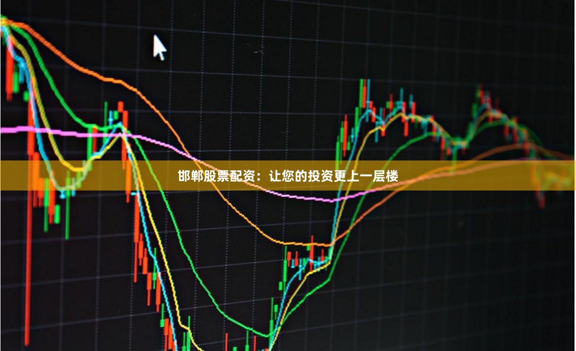 邯郸股票配资：让您的投资更上一层楼