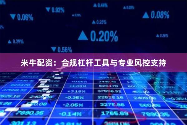米牛配资：合规杠杆工具与专业风控支持