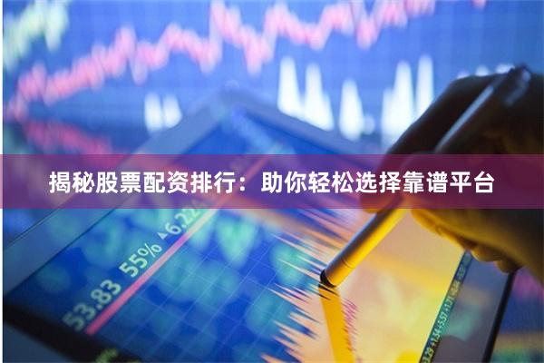 揭秘股票配资排行：助你轻松选择靠谱平台