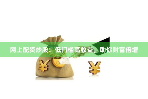 网上配资炒股：低门槛高收益，助你财富倍增