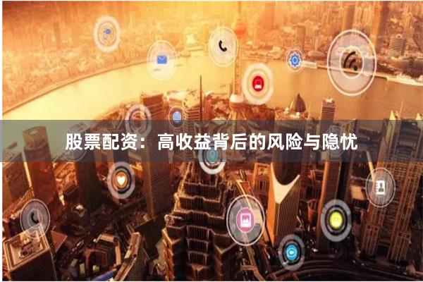 股票配资：高收益背后的风险与隐忧