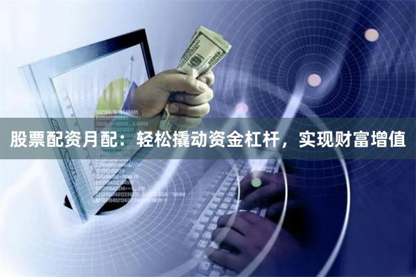 股票配资月配：轻松撬动资金杠杆，实现财富增值