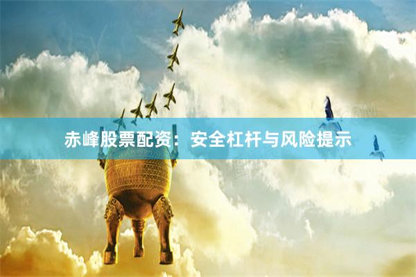 赤峰股票配资：安全杠杆与风险提示