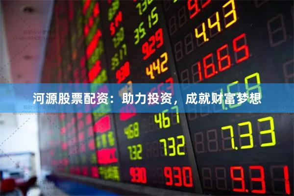 河源股票配资：助力投资，成就财富梦想