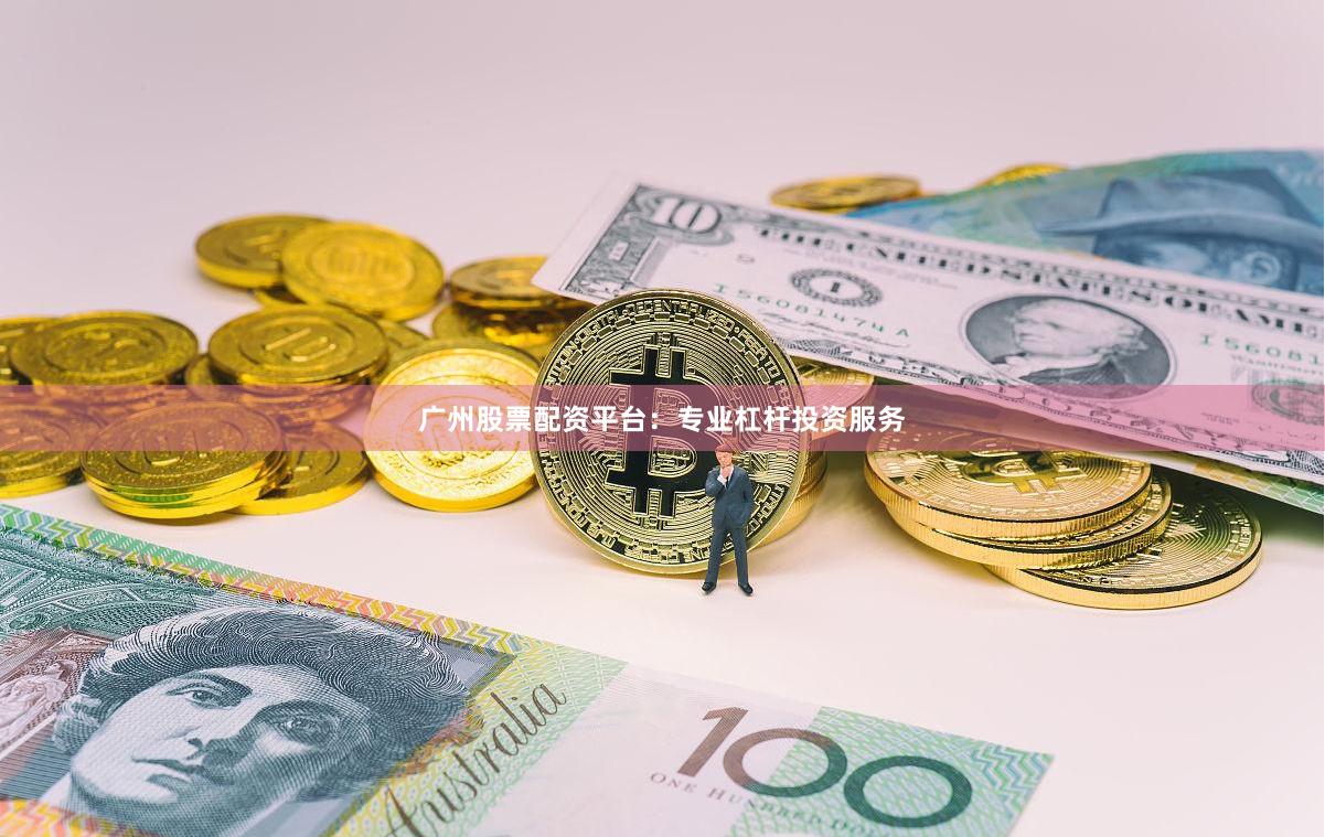 广州股票配资平台：专业杠杆投资服务