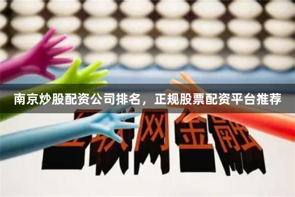 南京炒股配资公司排名，正规股票配资平台推荐