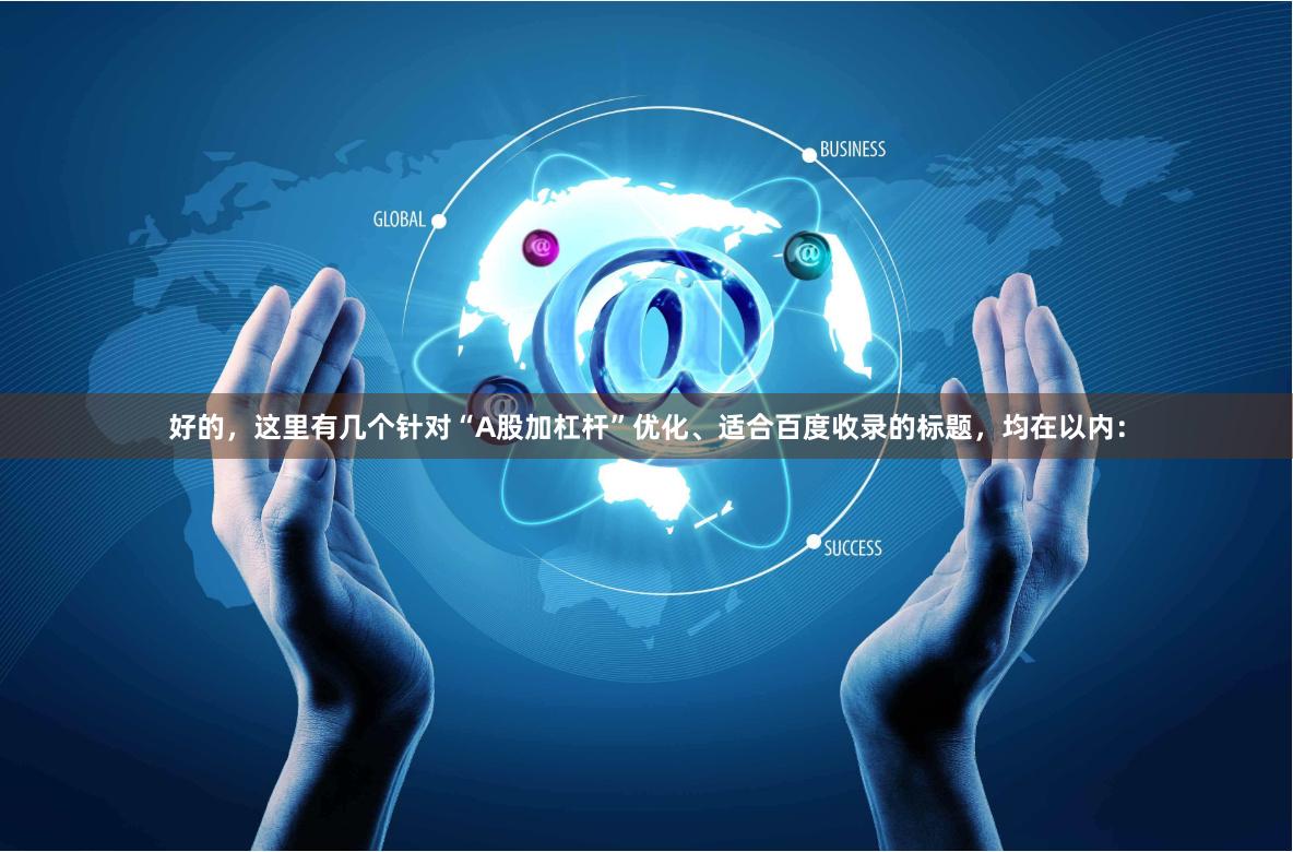 好的，这里有几个针对“A股加杠杆”优化、适合百度收录的标题，均在以内：