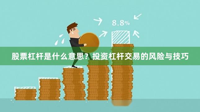 股票杠杆是什么意思？投资杠杆交易的风险与技巧