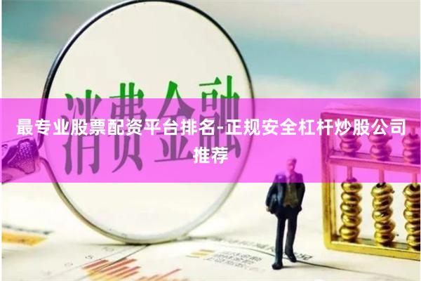 最专业股票配资平台排名-正规安全杠杆炒股公司推荐