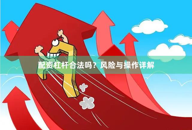 配资杠杆合法吗？风险与操作详解