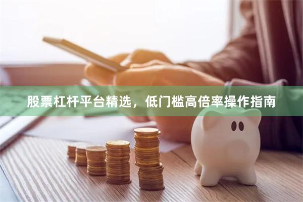 股票杠杆平台精选，低门槛高倍率操作指南