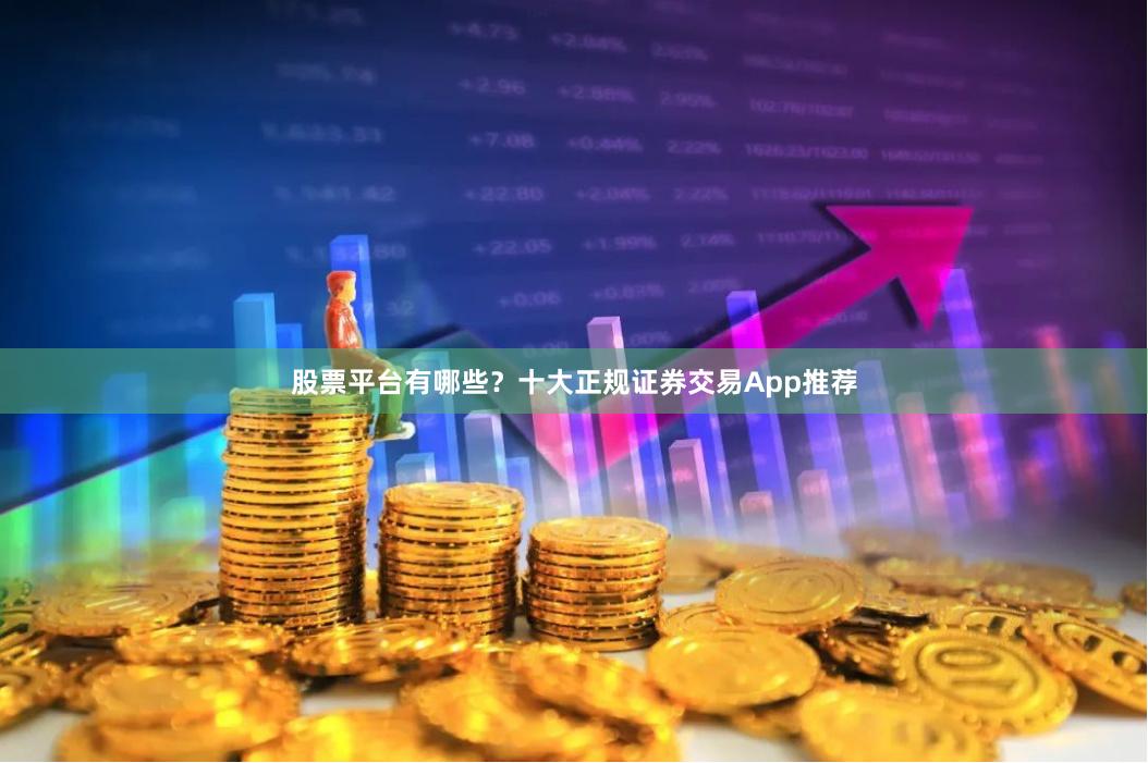 股票平台有哪些？十大正规证券交易App推荐