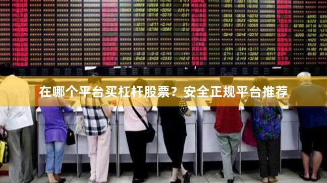 在哪个平台买杠杆股票？安全正规平台推荐