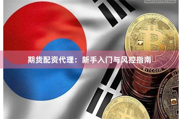 期货配资代理：新手入门与风控指南