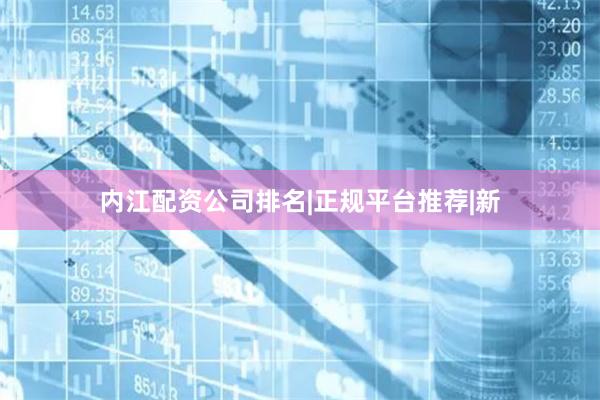 内江配资公司排名|正规平台推荐|新