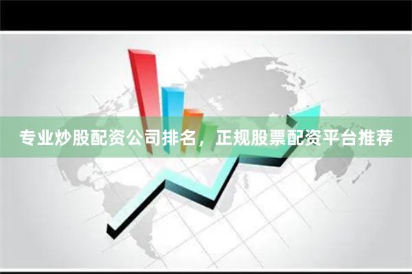 专业炒股配资公司排名，正规股票配资平台推荐
