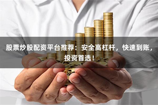 股票炒股配资平台推荐：安全高杠杆，快速到账，投资首选！