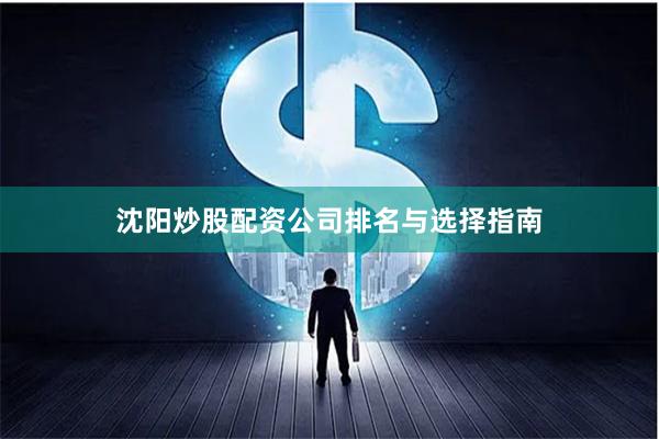 沈阳炒股配资公司排名与选择指南