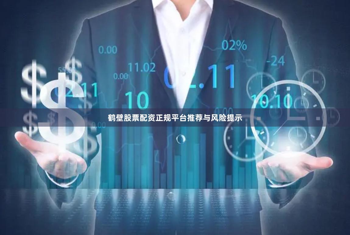 鹤壁股票配资正规平台推荐与风险提示