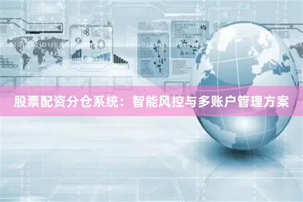 股票配资分仓系统：智能风控与多账户管理方案