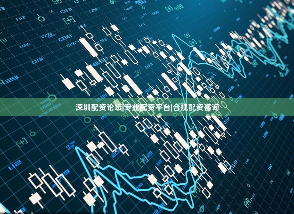 深圳配资论坛|专业配资平台|合规配资咨询